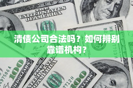 北京清债公司合法吗？如何辨别靠谱机构？