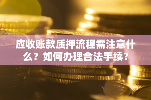 北京应收账款质押流程需注意什么？如何办理合法手续？