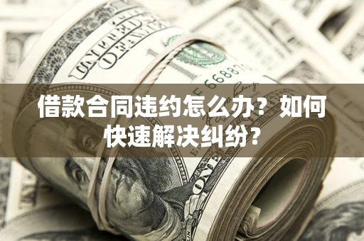 北京借款合同违约怎么办？如何快速解决纠纷？