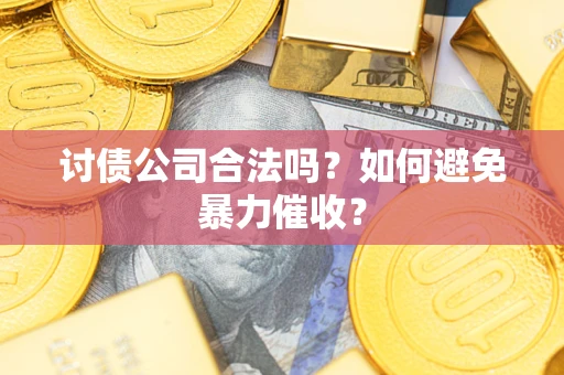 北京讨债公司合法吗？如何避免暴力催收？