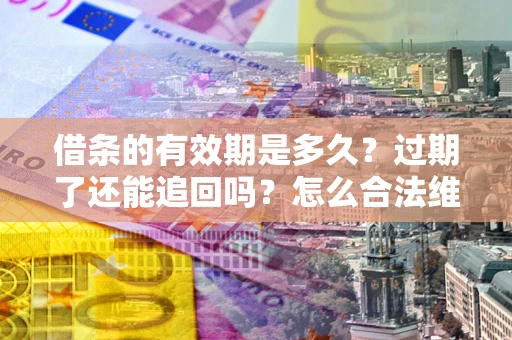 北京借条的有效期是多久？过期了还能追回吗？怎么合法维权？