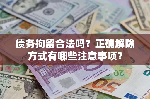 北京债务拘留合法吗？正确解除方式有哪些注意事项？