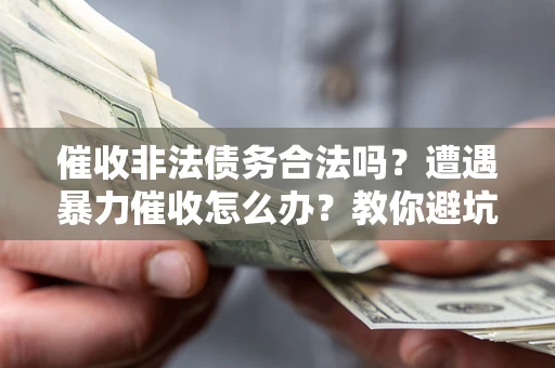 北京催收非法债务合法吗？遭遇暴力催收怎么办？教你避坑指南！