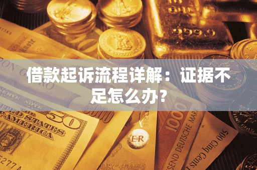 北京借款起诉流程详解：证据不足怎么办？