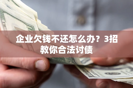 北京企业欠钱不还怎么办？3招教你合法讨债