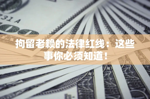 北京拘留老赖的法律红线：这些事你必须知道！
