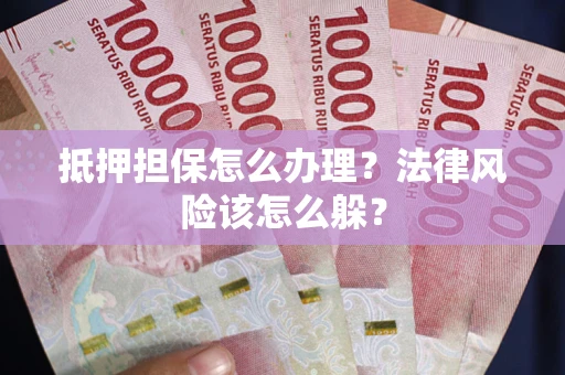 北京抵押担保怎么办理？法律风险该怎么躲？