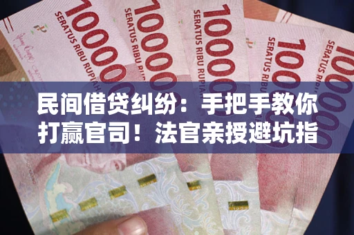 北京民间借贷纠纷：手把手教你打赢官司！法官亲授避坑指南