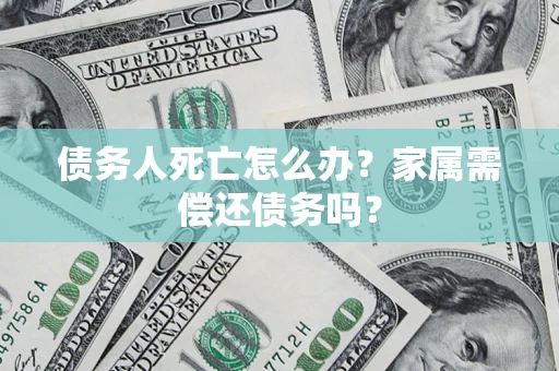 北京债务人死亡怎么办？家属需偿还债务吗？