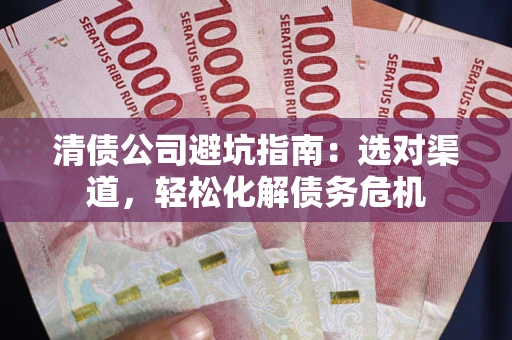 北京清债公司避坑指南：选对渠道，轻松化解债务危机