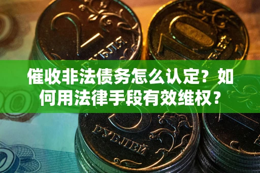 北京催收非法债务怎么认定？如何用法律手段有效维权？