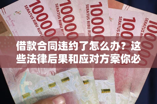 北京借款合同违约了怎么办？这些法律后果和应对方案你必须知道