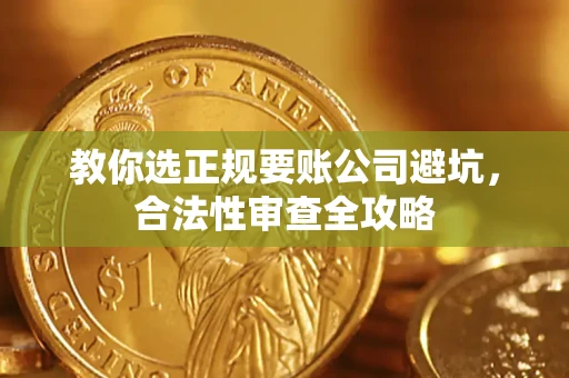 北京教你选正规要账公司避坑，合法性审查全攻略