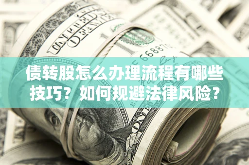 北京债转股怎么办理流程有哪些技巧？如何规避法律风险？
