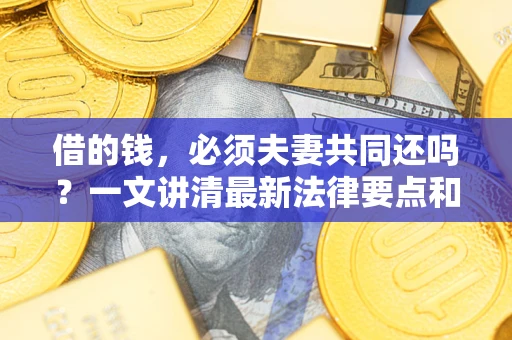 北京借的钱，必须夫妻共同还吗？一文讲清最新法律要点和避坑指南