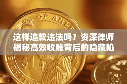 北京这样追款违法吗？资深律师揭秘高效收账背后的隐藏陷阱
