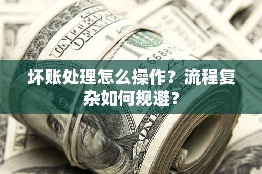 北京坏账处理怎么操作？流程复杂如何规避？
