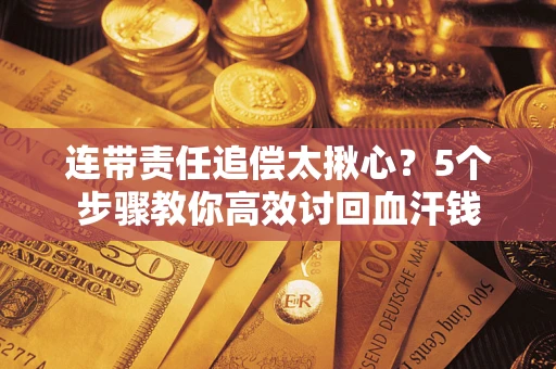 北京连带责任追偿太揪心？5个步骤教你高效讨回血汗钱