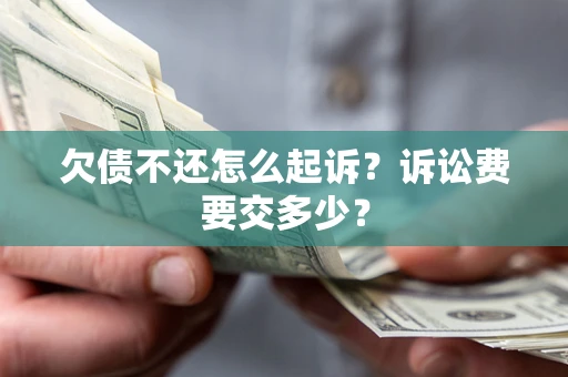 北京欠债不还怎么起诉？诉讼费要交多少？