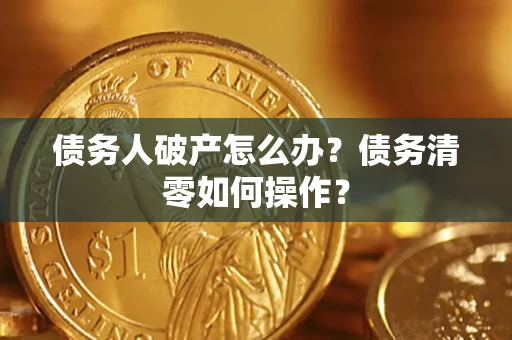 北京债务人破产怎么办？债务清零如何操作？