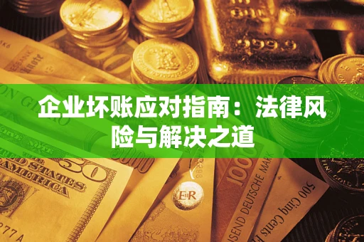 北京企业坏账应对指南：法律风险与解决之道