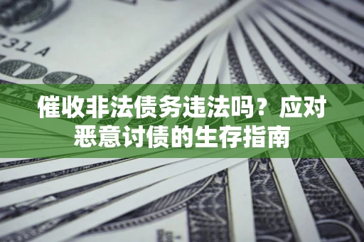 北京催收非法债务违法吗？应对恶意讨债的生存指南