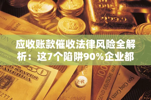 北京应收账款催收法律风险全解析：这7个陷阱90%企业都踩过（含合规应对指南）
