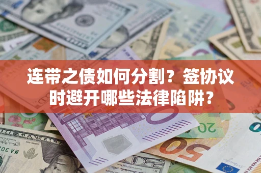 北京连带之债如何分割？签协议时避开哪些法律陷阱？