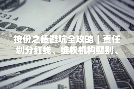 北京按份之债避坑全攻略｜责任划分红线、维权机构甄别、纠纷处理全流程拆解