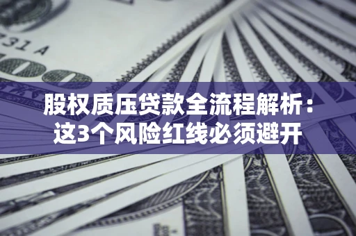 北京股权质压贷款全流程解析：这3个风险红线必须避开
