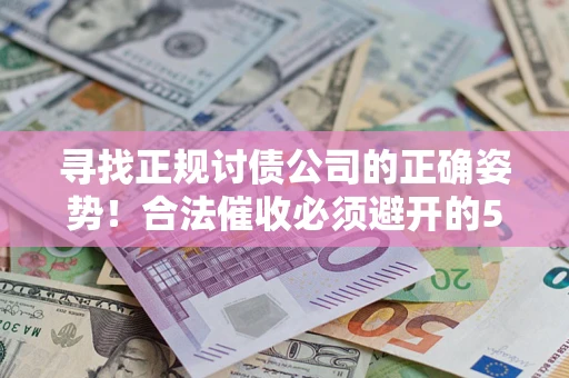 北京寻找正规讨债公司的正确姿势！合法催收必须避开的5大雷区
