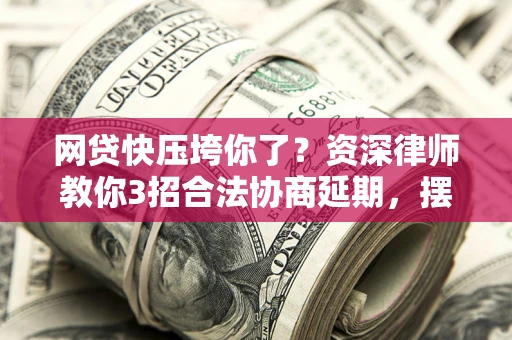 北京网贷快压垮你了？资深律师教你3招合法协商延期，摆脱暴力催收！