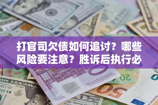 北京打官司欠债如何追讨？哪些风险要注意？胜诉后执行必看！
