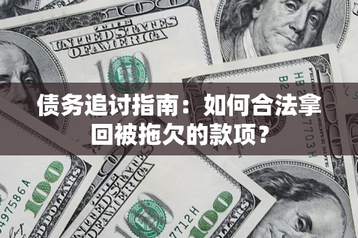 北京债务追讨指南：如何合法拿回被拖欠的款项？