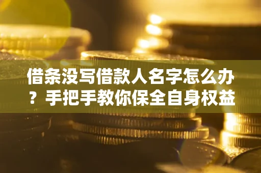 北京借条没写借款人名字怎么办？手把手教你保全自身权益