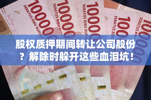 北京股权质押期间转让公司股份？解除时躲开这些血泪坑！