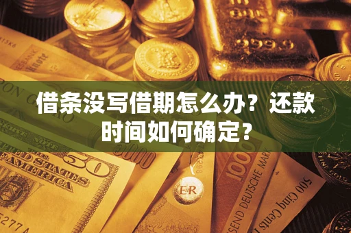 北京借条没写借期怎么办？还款时间如何确定？