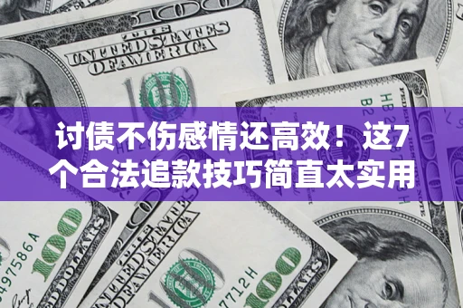 北京讨债不伤感情还高效！这7个合法追款技巧简直太实用