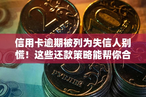北京信用卡逾期被列为失信人别慌！这些还款策略能帮你合法止损