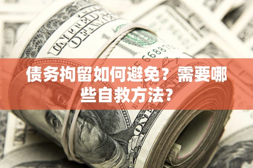 北京债务拘留如何避免？需要哪些自救方法？
