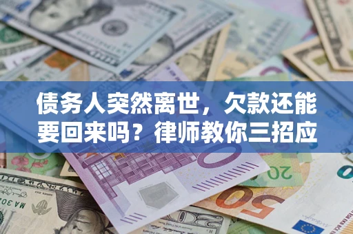 北京债务人突然离世，欠款还能要回来吗？律师教你三招应对