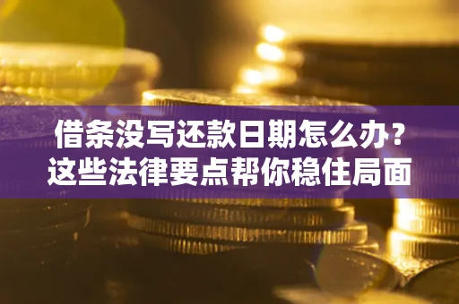 北京借条没写还款日期怎么办？这些法律要点帮你稳住局面