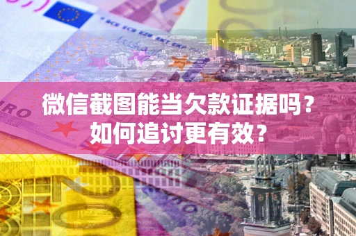北京微信截图能当欠款证据吗？如何追讨更有效？