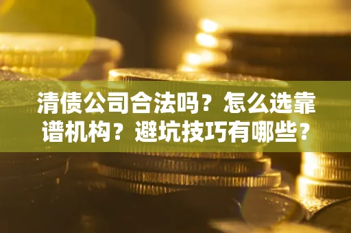 北京清债公司合法吗？怎么选靠谱机构？避坑技巧有哪些？