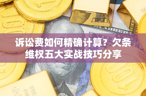 北京诉讼费如何精确计算？欠条维权五大实战技巧分享