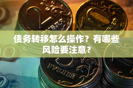 北京债务转移怎么操作？有哪些风险要注意？
