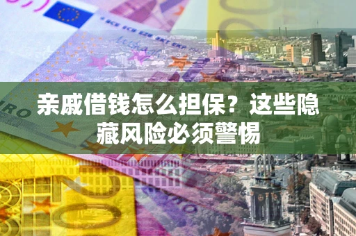 北京亲戚借钱怎么担保？这些隐藏风险必须警惕