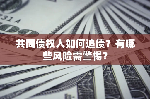 北京共同债权人如何追债？有哪些风险需警惕？