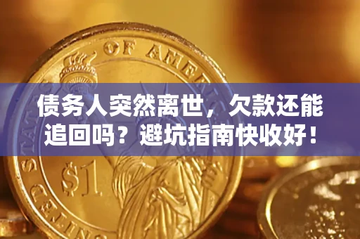 北京债务人突然离世，欠款还能追回吗？避坑指南快收好！