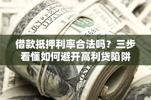 北京借款抵押利率合法吗？三步看懂如何避开高利贷陷阱